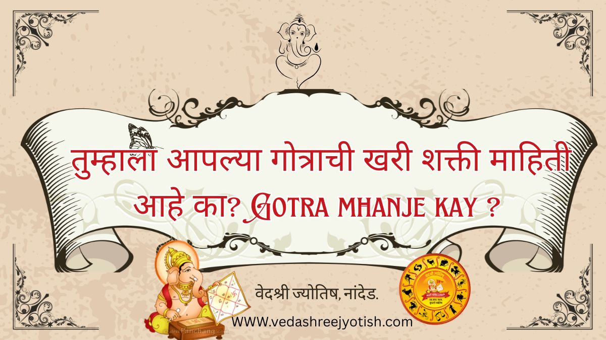तुम्हाला आपल्या गोत्राची खरी शक्ती माहिती आहे का? Gotra mhanje kay ? 

ही केवळ एक विधी नाही. अंधश्रद्धा तर मुळीच नाही. हे आहे तुमचं प्राचीन सांकेतिक वारसत्व—एक आत्मिक कोड. हे संपूर्ण लेखधागा वाचा, असं समजा की तुमचं भूतकाळच त्यावर अवलंबून आहे.